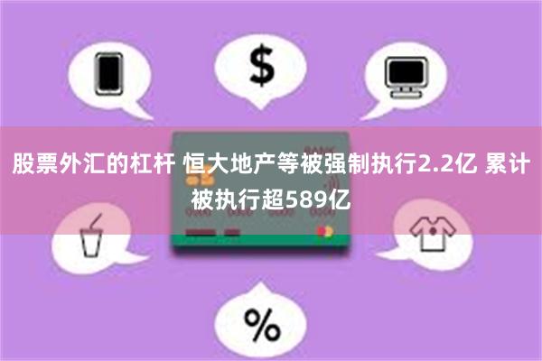 股票外汇的杠杆 恒大地产等被强制执行2.2亿 累计被执行超589亿