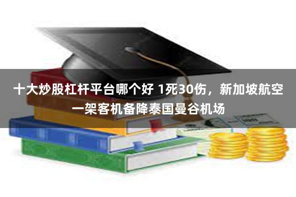 十大炒股杠杆平台哪个好 1死30伤，新加坡航空一架客机备降泰国曼谷机场