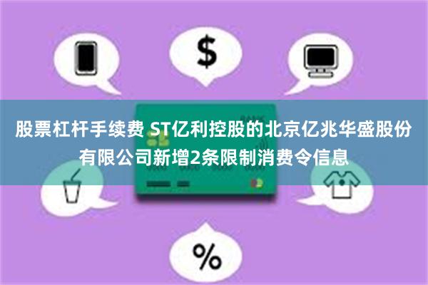 股票杠杆手续费 ST亿利控股的北京亿兆华盛股份有限公司新增2条限制消费令信息