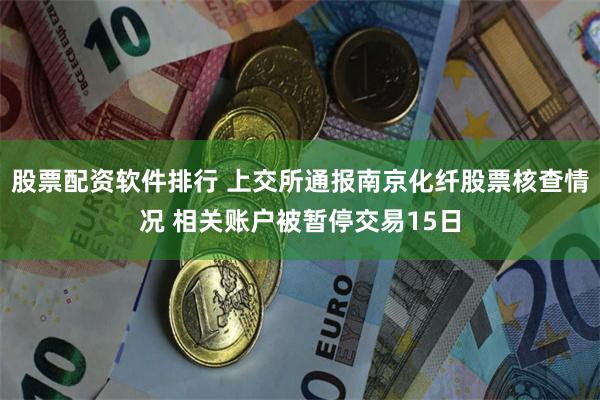 股票配资软件排行 上交所通报南京化纤股票核查情况 相关账户被暂停交易15日