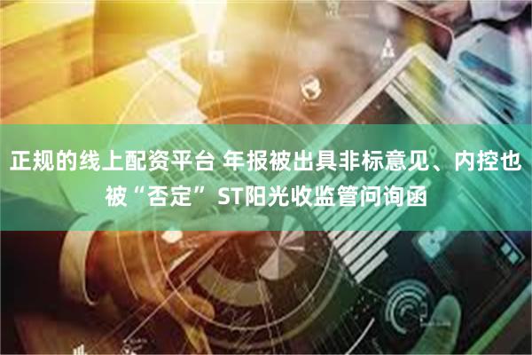 正规的线上配资平台 年报被出具非标意见、内控也被“否定” ST阳光收监管问询函