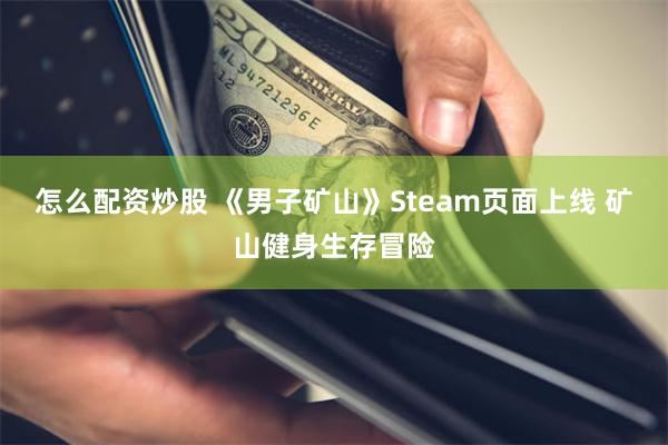 怎么配资炒股 《男子矿山》Steam页面上线 矿山健身生存冒险