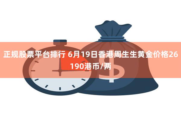 正规股票平台排行 6月19日香港周生生黄金价格26190港币/两