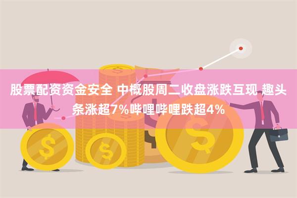 股票配资资金安全 中概股周二收盘涨跌互现 趣头条涨超7%哔哩哔哩跌超4%