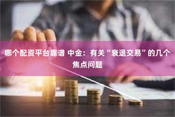 哪个配资平台靠谱 中金：有关“衰退交易”的几个焦点问题