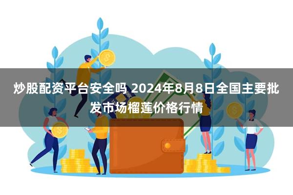 炒股配资平台安全吗 2024年8月8日全国主要批发市场榴莲价格行情