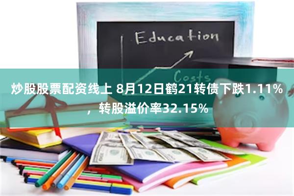 炒股股票配资线上 8月12日鹤21转债下跌1.11%，转股溢价率32.15%