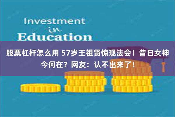 股票杠杆怎么用 57岁王祖贤惊现法会！昔日女神今何在？网友：认不出来了！