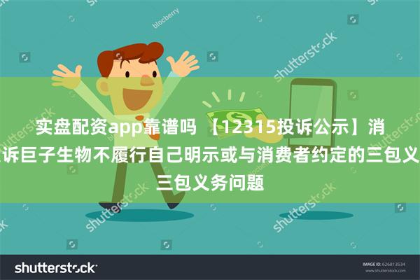 实盘配资app靠谱吗 【12315投诉公示】消费者投诉巨子生物不履行自己明示或与消费者约定的三包义务