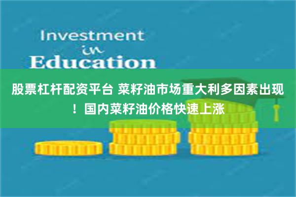 股票杠杆配资平台 菜籽油市场重大利多因素出现！国内菜籽油价格快速上涨