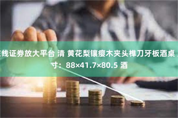 在线证劵放大平台 清 黄花梨镶瘿木夹头榫刀牙板酒桌 尺寸：88×41.7×80.5 酒