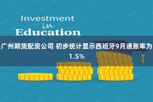 广州期货配资公司 初步统计显示西班牙9月通胀率为1.5%