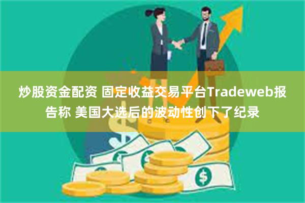 炒股资金配资 固定收益交易平台Tradeweb报告称 美国大选后的波动性创下了纪录