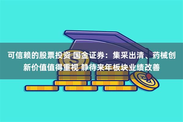 可信赖的股票投资 国金证券：集采出清、药械创新价值值得重视 静待来年板块业绩改善