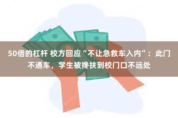 50倍的杠杆 校方回应“不让急救车入内”：此门不通车，学生被搀扶到校门口不远处