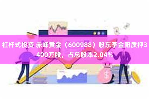 杠杆式投资 赤峰黄金（600988）股东李金阳质押3400万股，占总股本2.04%