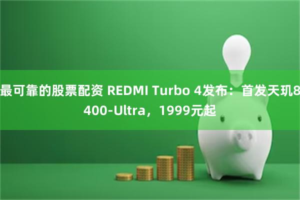 最可靠的股票配资 REDMI Turbo 4发布：首发天玑8400-Ultra，1999元起