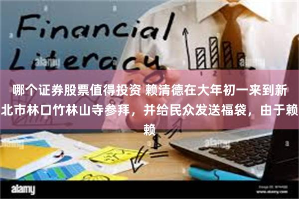 哪个证券股票值得投资 赖清德在大年初一来到新北市林口竹林山寺参拜，并给民众发送福袋，由于赖