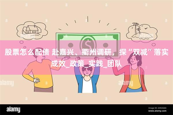 股票怎么配债 赴嘉兴、衢州调研，探“双减”落实成效_政策_实践_团队