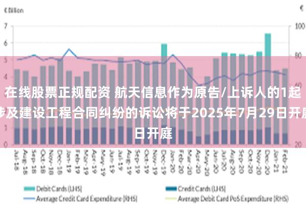 在线股票正规配资 航天信息作为原告/上诉人的1起涉及建设工程合同纠纷的诉讼将于2025年7月29日开