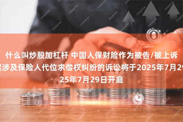 什么叫炒股加杠杆 中国人保财险作为被告/被上诉人的1起涉及保险人代位求偿权纠纷的诉讼将于2025年7