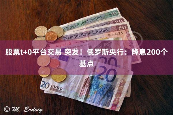 股票t+0平台交易 突发！俄罗斯央行：降息200个基点