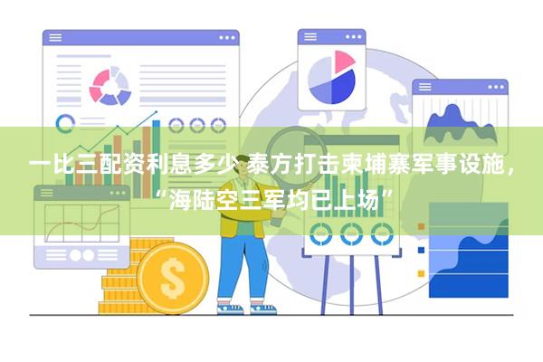 一比三配资利息多少 泰方打击柬埔寨军事设施，“海陆空三军均已上场”