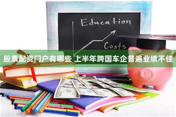 股票配资门户有哪些 上半年跨国车企普遍业绩不佳